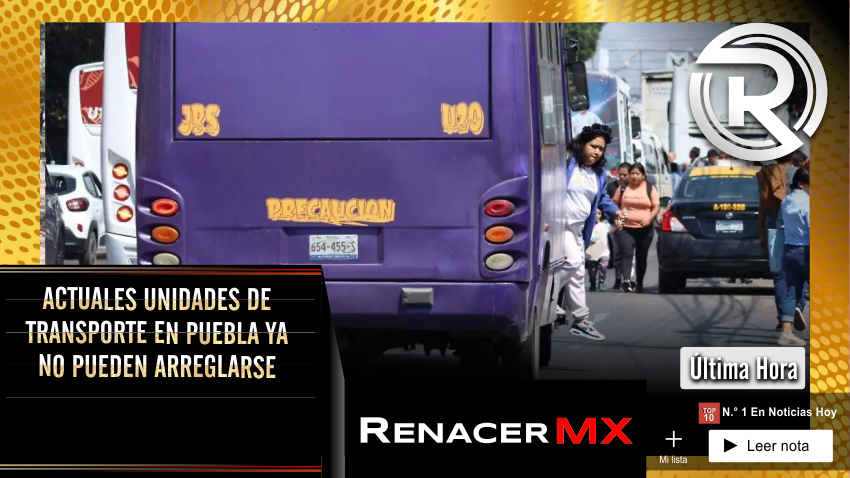 ACTUALES UNIDADES DE TRANSPORTE EN PUEBLA YA NO PUEDEN ARREGLARSE
