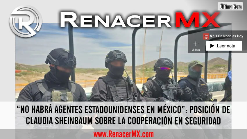 “NO HABRÁ AGENTES ESTADOUNIDENSES EN MÉXICO”: POSICIÓN DE Claudia Sheinbaum…