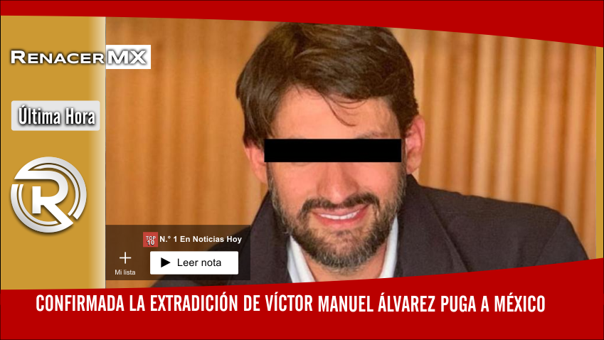 Confirmada la extradición de Víctor Manuel Álvarez Puga a México 