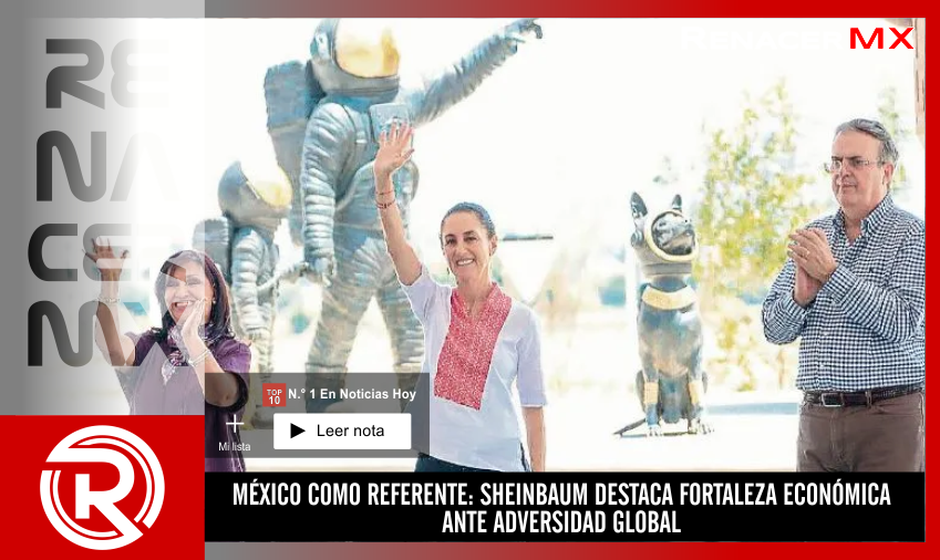 MÉXICO COMO REFERENTE: SHEINBAUM DESTACA FORTALEZA ECONÓMICA ANTE ADVERSIDAD GLOBAL