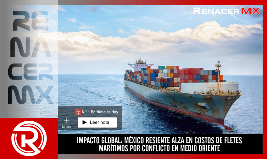 IMPACTO GLOBAL: MÉXICO RESIENTE ALZA EN COSTOS DE FLETES MARÍTIMOS POR CONFLICTO…