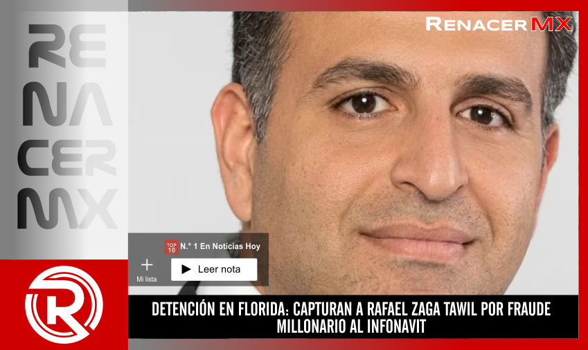 DETENCIÓN EN FLORIDA: CAPTURAN A RAFAEL ZAGA TAWIL POR FRAUDE MILLONARIO AL INFONAVIT