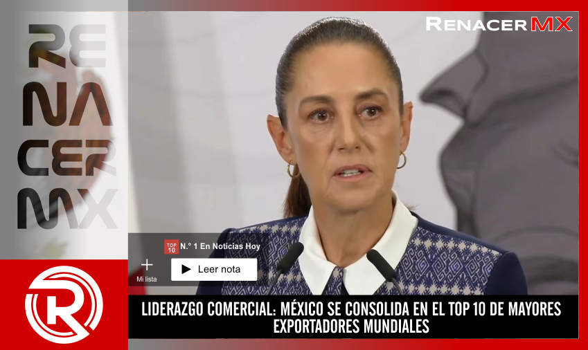 LIDERAZGO COMERCIAL: MÉXICO SE CONSOLIDA EN EL TOP 10 DE MAYORES EXPORTADORES MUNDIALES