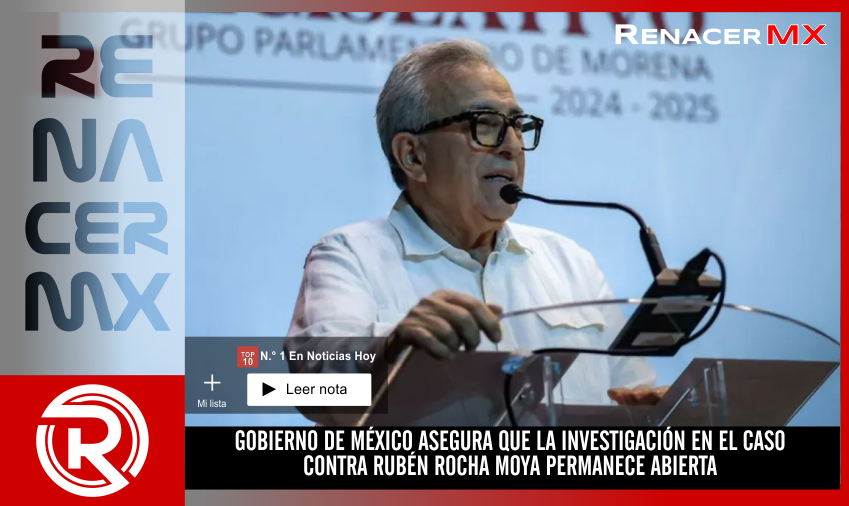 GOBIERNO DE MÉXICO ASEGURA QUE LA INVESTIGACIÓN EN EL CASO CONTRA RUBÉN ROCHA&hellip;