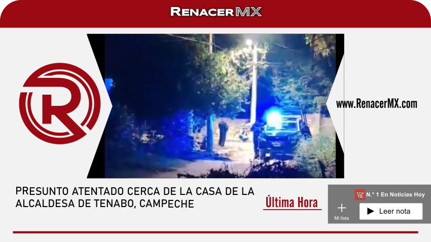 PRESUNTO ATENTADO CERCA DE LA CASA DE LA ALCALDESA DE TENABO, CAMPECHE