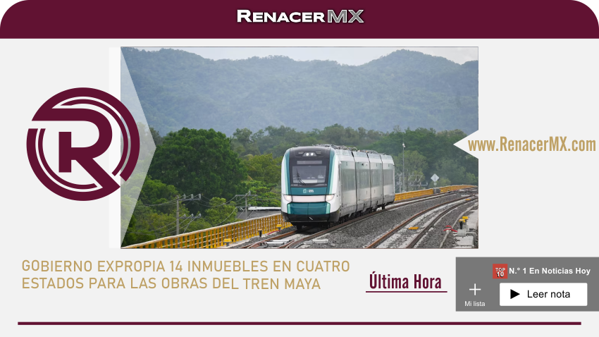 GOBIERNO EXPROPIA 14 INMUEBLES EN CUATRO ESTADOS PARA LAS OBRAS DEL TREN MAYA