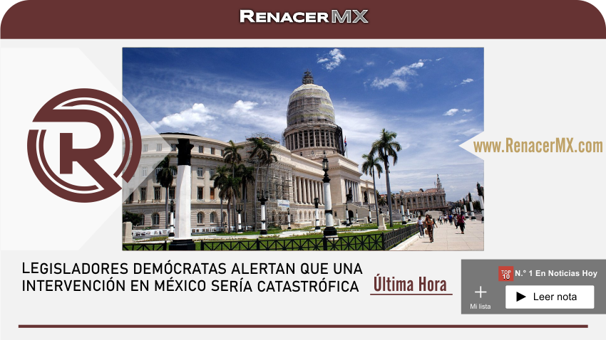 LEGISLADORES DEMÓCRATAS ALERTAN QUE UNA INTERVENCIÓN EN MÉXICO&hellip;