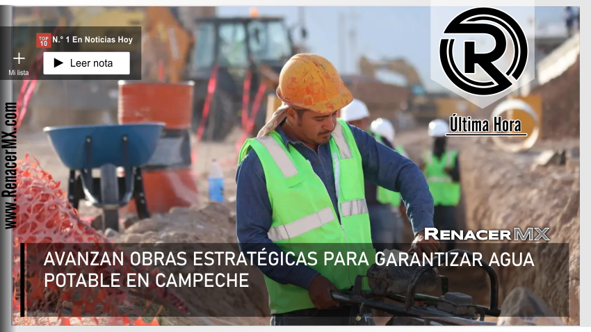 AVANZAN OBRAS ESTRATÉGICAS PARA GARANTIZAR AGUA POTABLE EN CAMPECHE