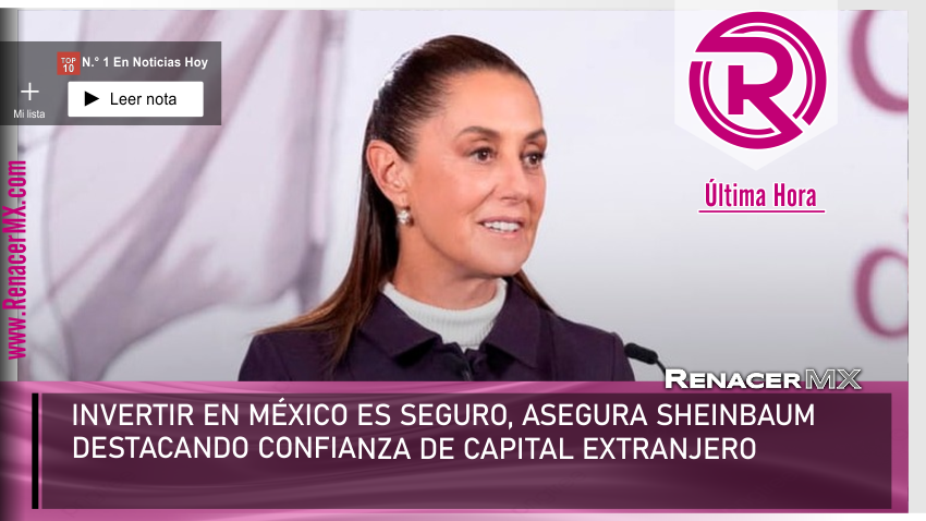 INVERTIR EN MÉXICO ES SEGURO, ASEGURA SHEINBAUM DESTACANDO CONFIANZA DE CAPITAL&hellip;