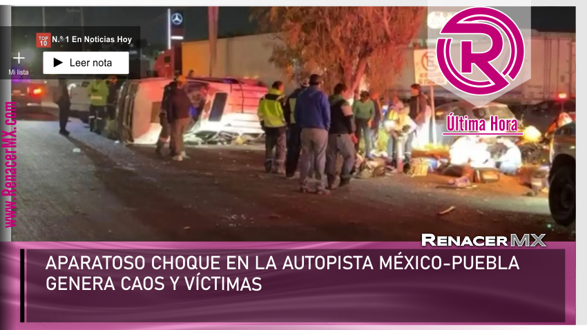 APARATOSO CHOQUE EN LA AUTOPISTA MÉXICO‑PUEBLA GENERA CAOS Y VÍCTIMAS