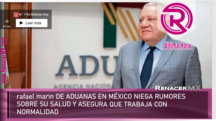 rafael-marin  DIRECTOR DE ADUANAS EN MÉXICO NIEGA RUMORES SOBRE SU SALUD Y ASEGURA&hellip;