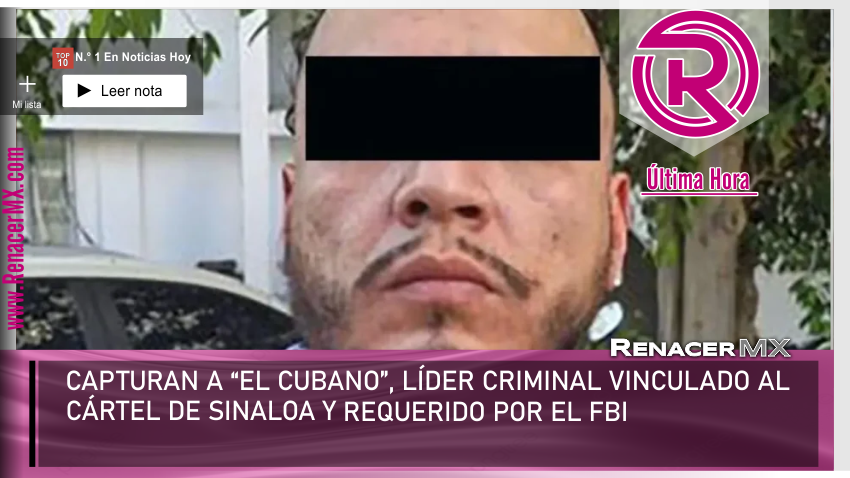 CAPTURAN A “EL CUBANO”, LÍDER CRIMINAL VINCULADO AL CÁRTEL DE SINALOA Y REQUERIDO&hellip;