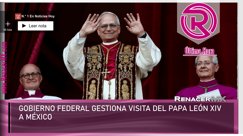 GOBIERNO FEDERAL GESTIONA VISITA DEL PAPA LEÓN XIV A MÉXICO