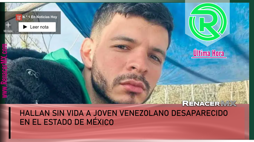 HALLAN SIN VIDA A JOVEN VENEZOLANO DESAPARECIDO EN EL ESTADO DE MÉXICO