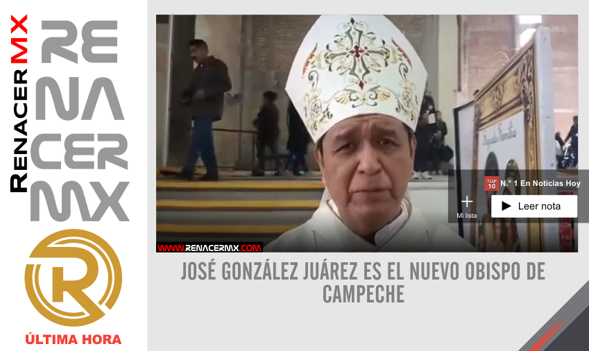 JOSÉ GONZÁLEZ JUÁREZ ES EL NUEVO OBISPO DE CAMPECHE