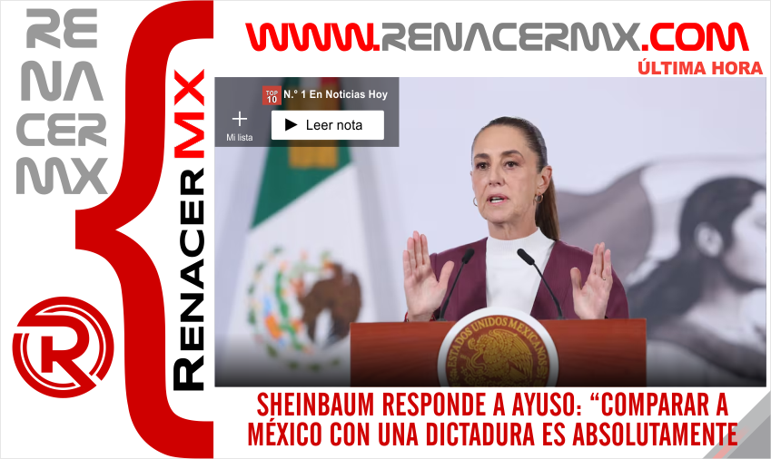 SHEINBAUM RESPONDE A AYUSO: “COMPARAR A MÉXICO CON UNA DICTADURA ES ABSOLUTAMENTE&hellip;