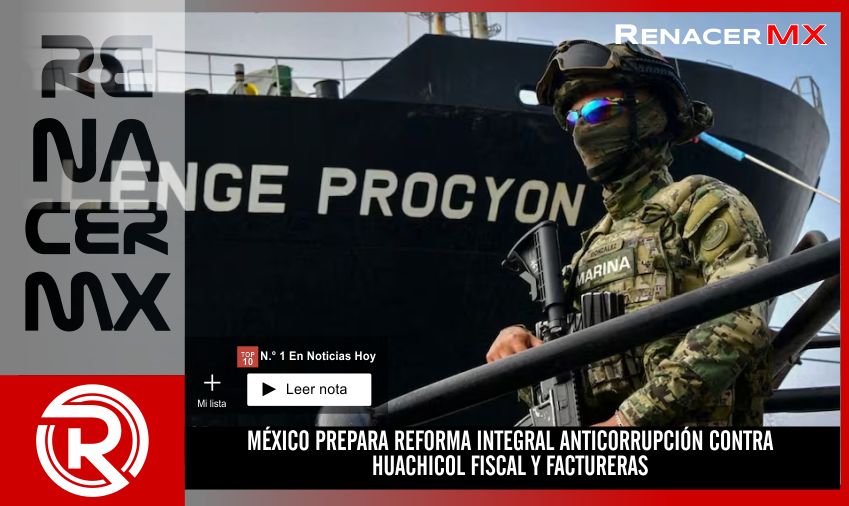 MÉXICO PREPARA REFORMA INTEGRAL ANTICORRUPCIÓN CONTRA HUACHICOL FISCAL Y FACTURERAS