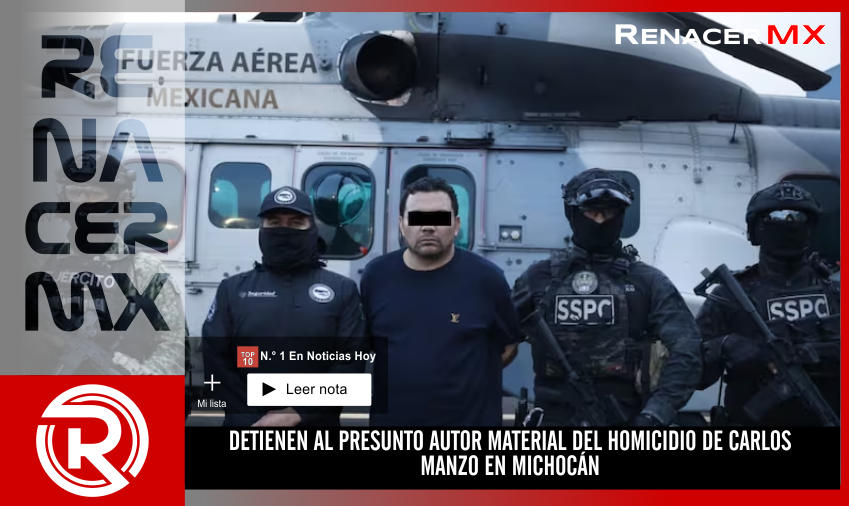 DETIENEN AL PRESUNTO AUTOR MATERIAL DEL HOMICIDIO DE CARLOS MANZO EN MICHOCÁN
