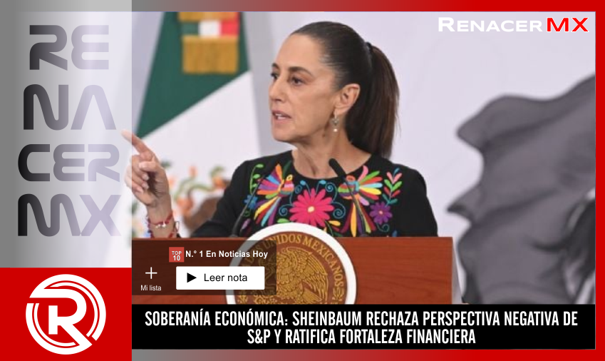 SOBERANÍA ECONÓMICA: SHEINBAUM RECHAZA PERSPECTIVA NEGATIVA DE S&P Y RATIFICA FORTALEZA…