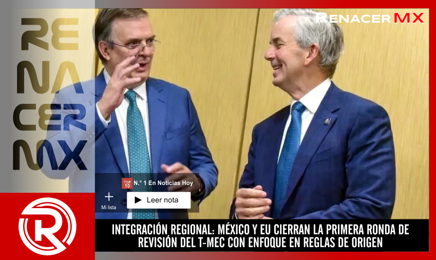 INTEGRACIÓN REGIONAL: MÉXICO Y EU CIERRAN LA PRIMERA RONDA DE REVISIÓN DEL T-MEC…