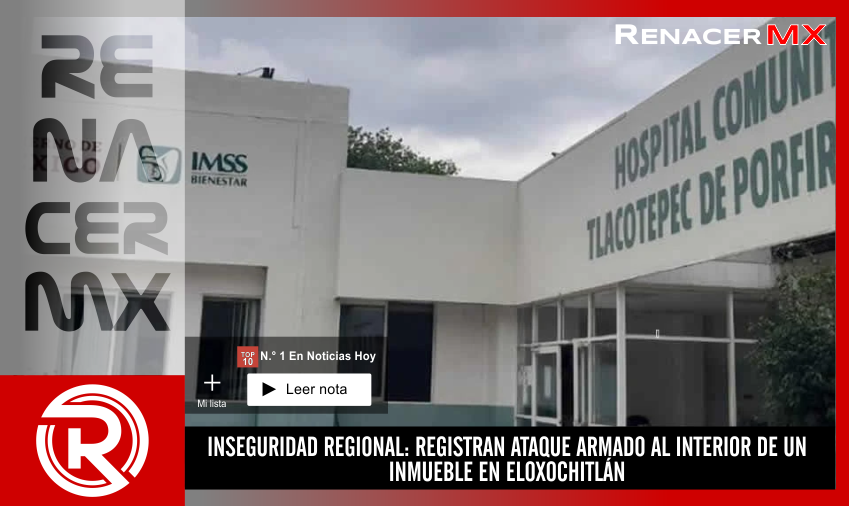INSEGURIDAD REGIONAL: REGISTRAN ATAQUE ARMADO AL INTERIOR DE UN INMUEBLE EN ELOXOCHITLÁN