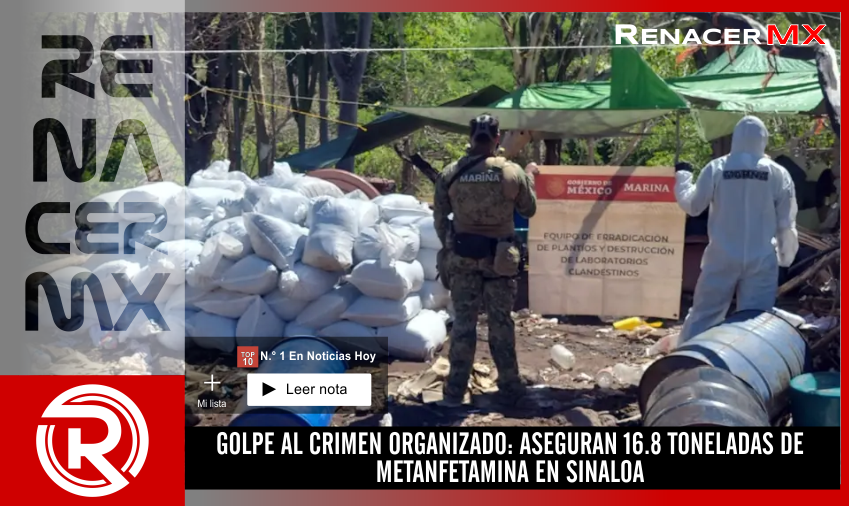 GOLPE AL CRIMEN ORGANIZADO: ASEGURAN 16.8 TONELADAS DE METANFETAMINA EN SINALOA