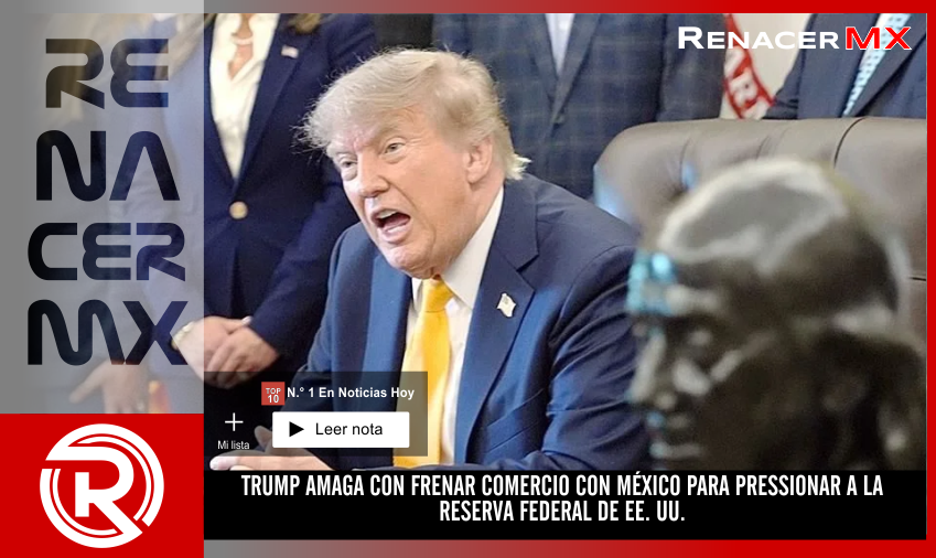TRUMP AMAGA CON FRENAR COMERCIO CON MÉXICO PARA PRESSIONAR A LA RESERVA FEDERAL&hellip;